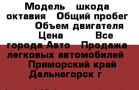  › Модель ­ шкода октавия › Общий пробег ­ 140 › Объем двигателя ­ 2 › Цена ­ 450 - Все города Авто » Продажа легковых автомобилей   . Приморский край,Дальнегорск г.